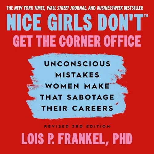 Nice Girls Don’t Get the Corner Office By Lois P. Frankel PhD PhD
